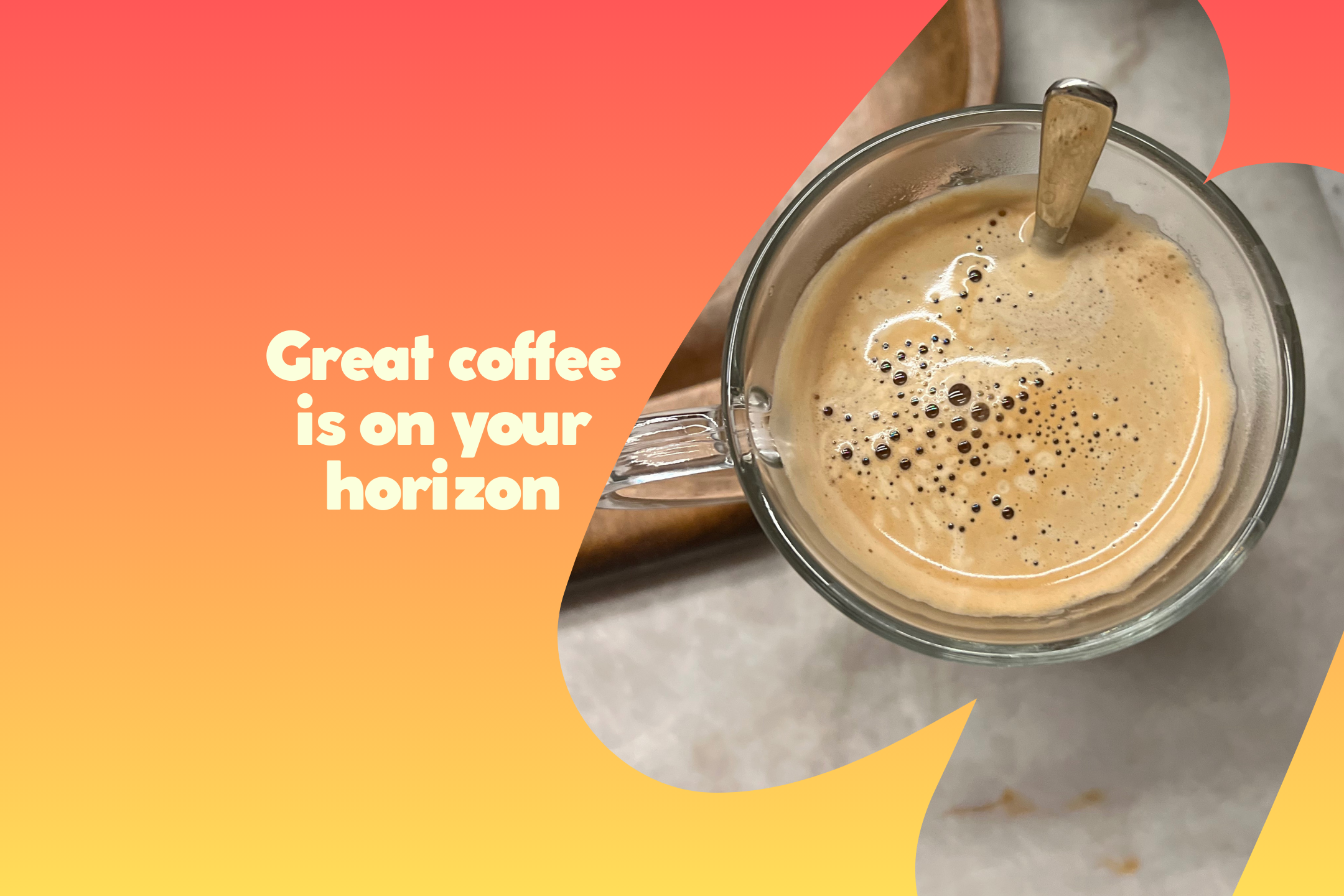 Cup of coffee with crema - "Great coffee is on your horizon"